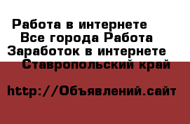   Работа в интернете!!! - Все города Работа » Заработок в интернете   . Ставропольский край